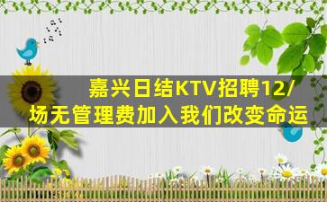 嘉兴日结KTV招聘12/场无管理费加入我们改变命运